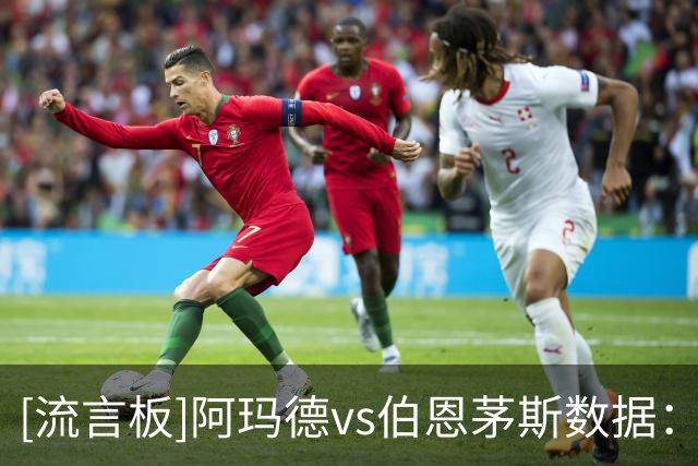 [流言板]阿玛德vs伯恩茅斯数据：1关键传球，1射0正，2过人2成功
